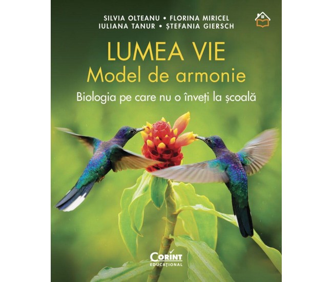 Lumea vie. Model de armonie. Biologia pe care nu o inveti la scoala - Silvia Olteanu, Florina Miricel, Iuliana Tanur, Stefania Giersch Lumea vie. Model de armonie. Biologia pe care nu o inveti la scoala - Silvia Olteanu, Florina Miricel, Iuliana Tanur, Stefania Giersch