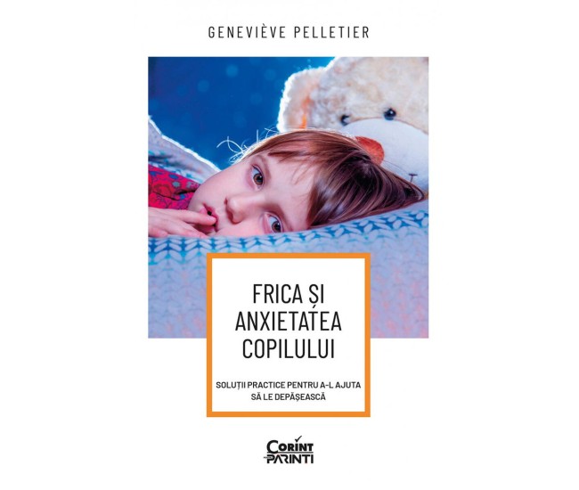 Frica si anxietatea copilului. Solutii practice pentru a-l ajuta sa le depaseasca - Genevieve Pelletier Frica si anxietatea copilului. Solutii practice pentru a-l ajuta sa le depaseasca - Genevieve Pelletier