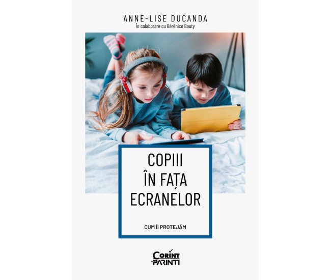 Copiii in fata ecranelor. Cum ii protejam - Anne-Lise Ducanda in colaborare cu Berenice Bouty Copiii in fata ecranelor. Cum ii protejam - Anne-Lise Ducanda in colaborare cu Berenice Bouty
