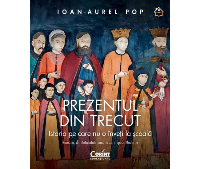 Prezentul Din Trecut. Istoria Pe Care Nu O Inveti La Scoala. Romanii, Din Antichitate Pana In Zorii Epocii Moderne - Ioan-Aurel Pop Prezentul Din Trecut. Istoria Pe Care Nu O Inveti La Scoala. Romanii, Din Antichitate Pana In Zorii Epocii Moderne - Ioan-Aurel Pop